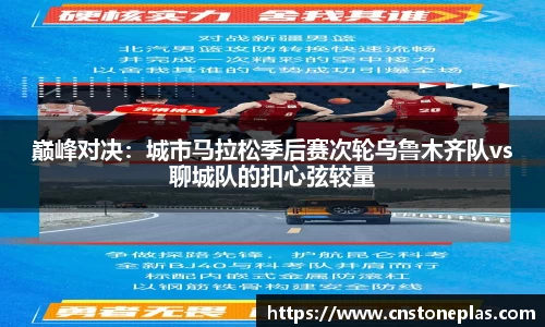 巅峰对决：城市马拉松季后赛次轮乌鲁木齐队vs聊城队的扣心弦较量