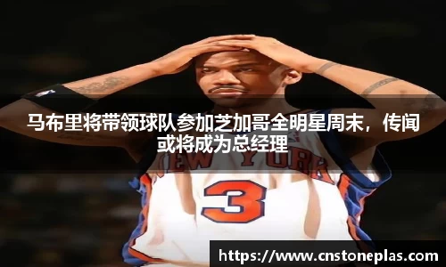 马布里将带领球队参加芝加哥全明星周末，传闻或将成为总经理